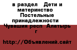  в раздел : Дети и материнство » Постельные принадлежности . Чувашия респ.,Алатырь г.